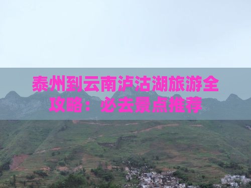 泰州到云南泸沽湖旅游全攻略：必去景点推荐