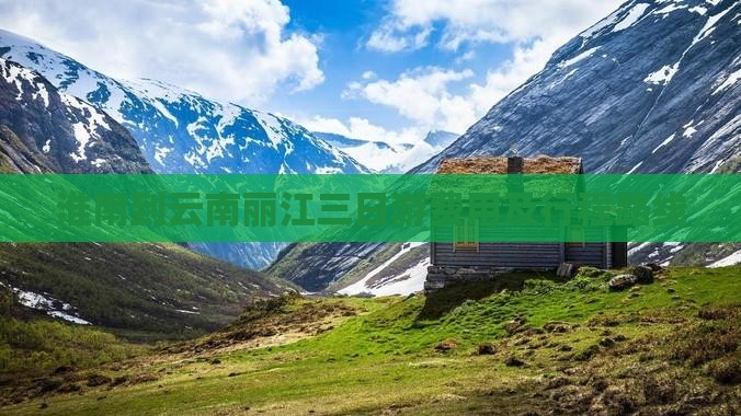 淮南到云南丽江三日游费用及行程路线