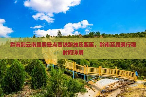 黔南到云南昆明景点高铁路线及距离，黔南至昆明行程时间详解