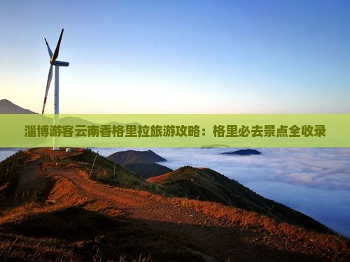 淄博游客云南香格里拉旅游攻略：格里必去景点全收录