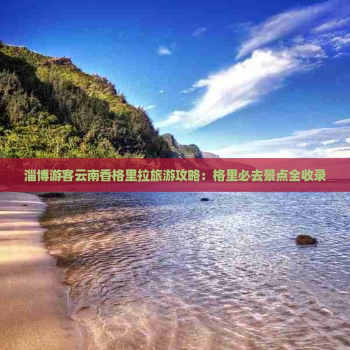 淄博游客云南香格里拉旅游攻略：格里必去景点全收录