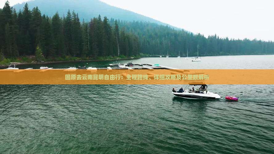 固原去云南昆明自由行：全程路线、详细攻略及公里数解析
