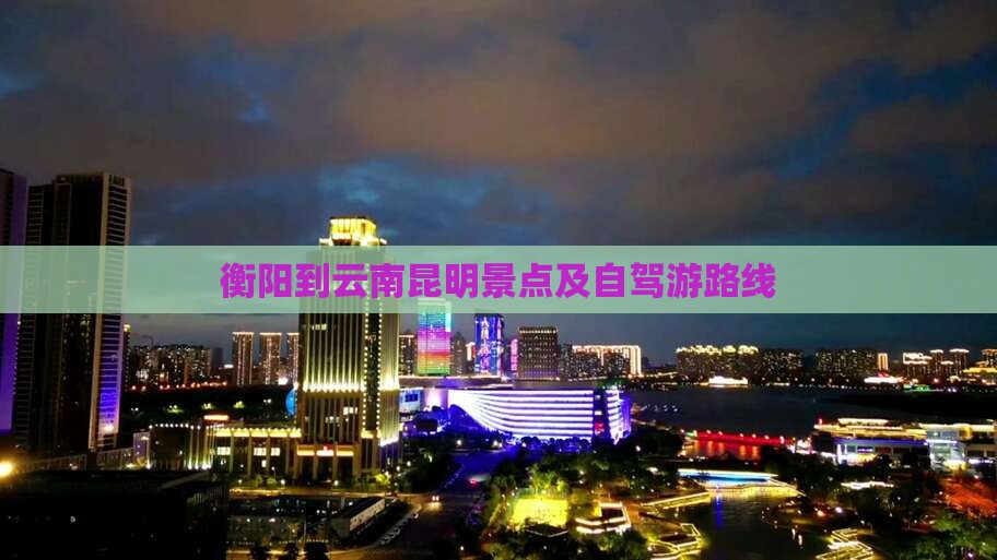衡阳到云南昆明景点及自驾游路线