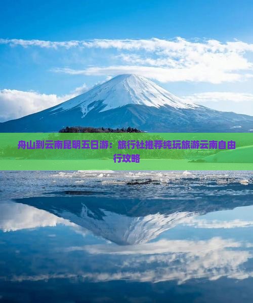 舟山到云南昆明五日游：旅行社推荐纯玩旅游云南自由行攻略