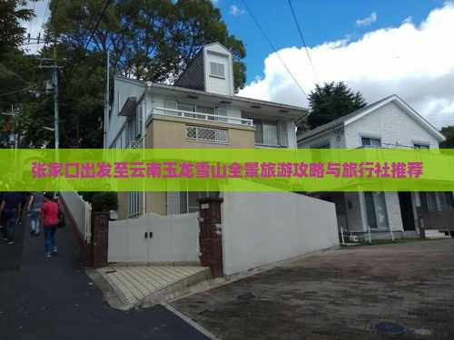 张家口出发至云南玉龙雪山全景旅游攻略与旅行社推荐