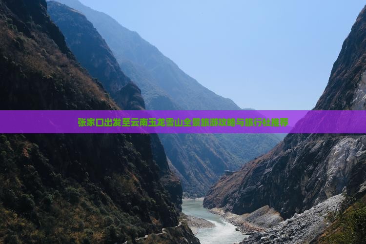 张家口出发至云南玉龙雪山全景旅游攻略与旅行社推荐