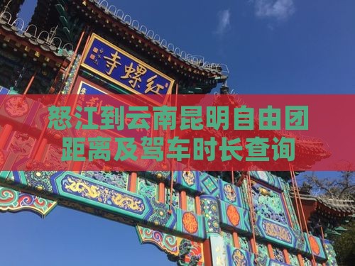 怒江到云南昆明自由团距离及驾车时长查询