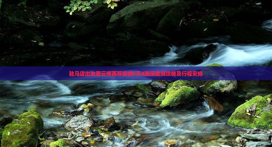 驻马店出发至云南西双版纳5天4晚深度游攻略及行程安排