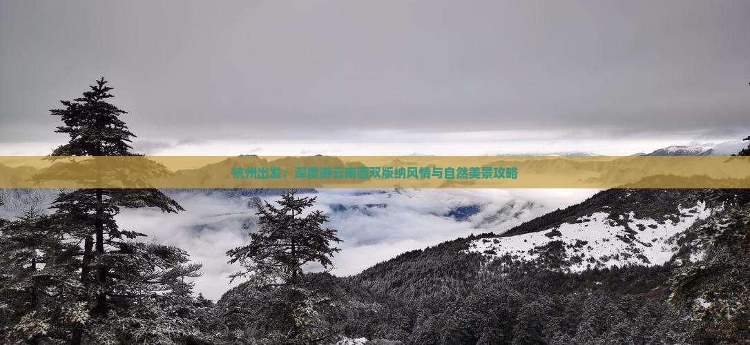 杭州出发：深度游云南西双版纳风情与自然美景攻略