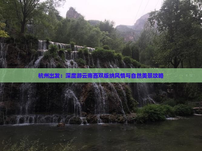 杭州出发：深度游云南西双版纳风情与自然美景攻略