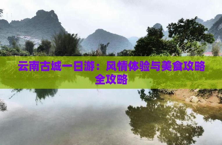 云南古城一日游：风情体验与美食攻略全攻略