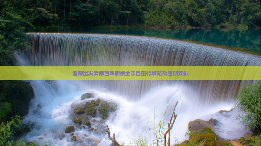 淄博出发云南西双版纳全景自由行攻略及团期安排