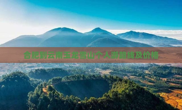 合肥到云南玉龙雪山个人游路线及价格