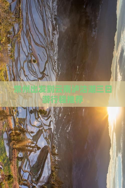 常州出发到云南泸沽湖三日游行程推荐