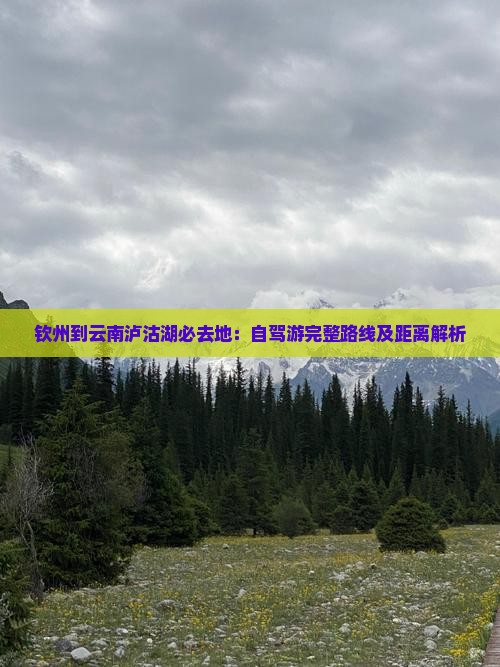 钦州到云南泸沽湖必去地：自驾游完整路线及距离解析