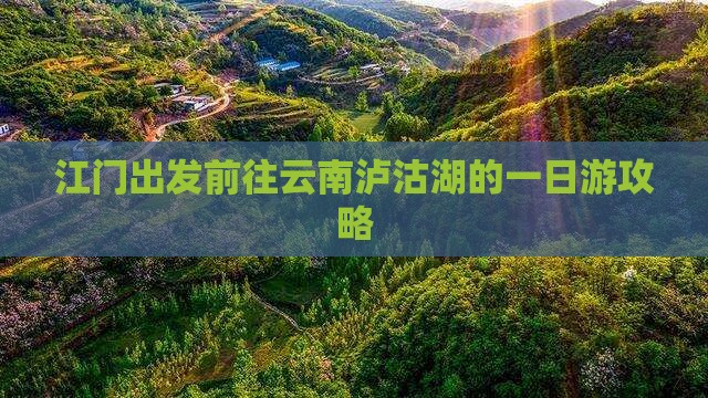 江门出发前往云南泸沽湖的一日游攻略