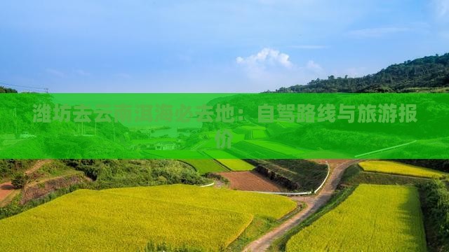 潍坊去云南洱海必去地：自驾路线与旅游报价
