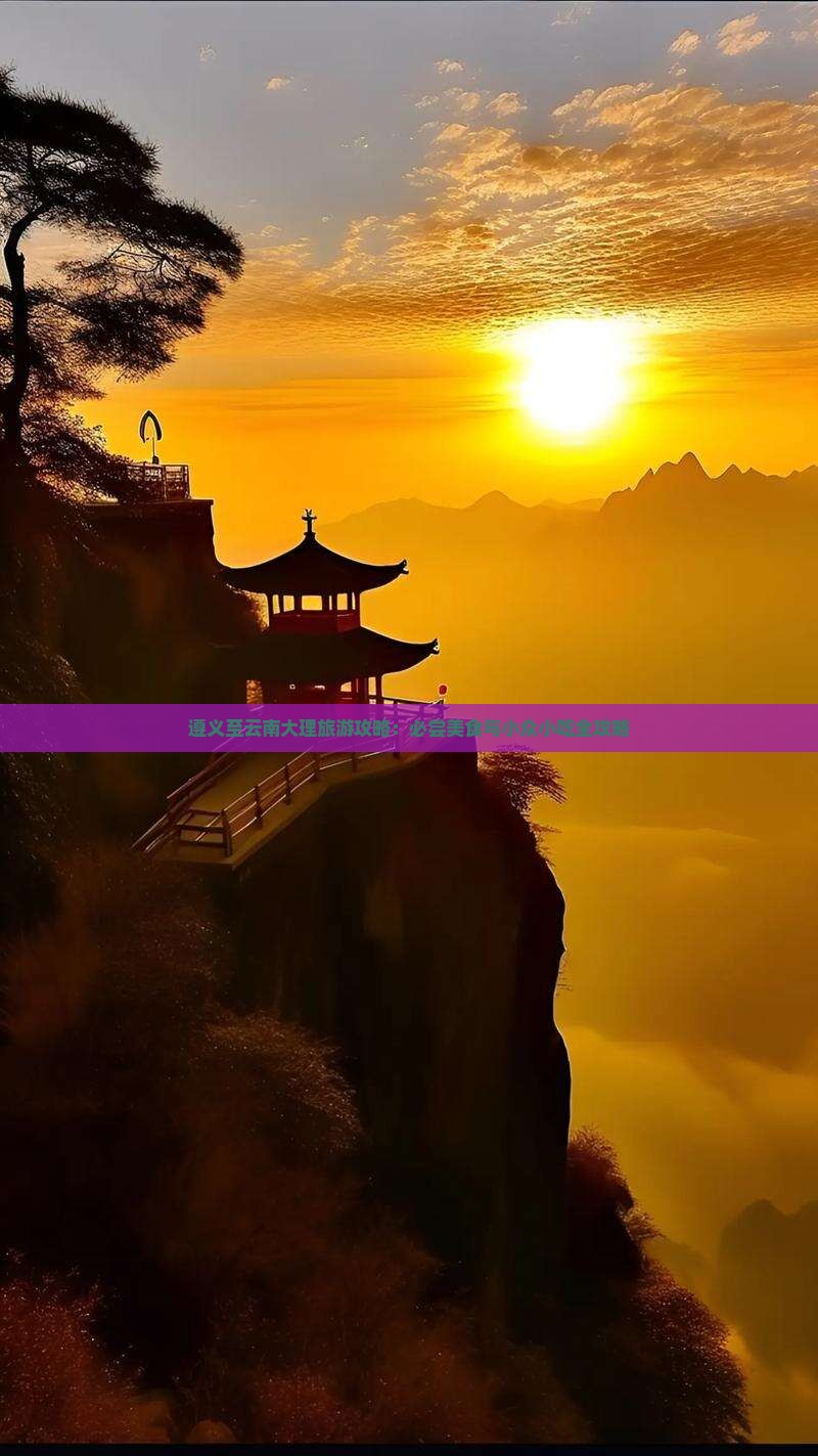 遵义至云南大理旅游攻略：必尝美食与小众小吃全攻略