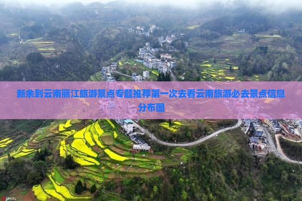 新余到云南丽江旅游景点专题推荐第一次去看云南旅游必去景点信息分布图