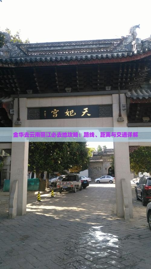 金华去云南丽江必去地攻略：路线、距离与交通详解