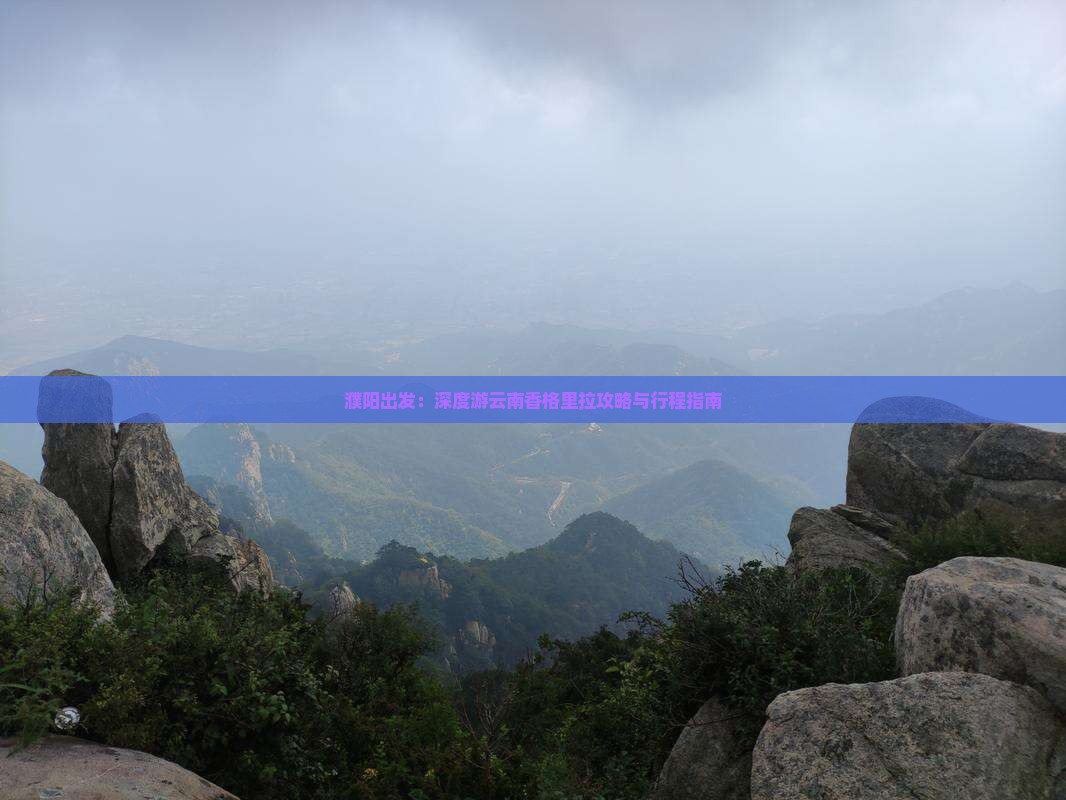 濮阳出发：深度游云南香格里拉攻略与行程指南
