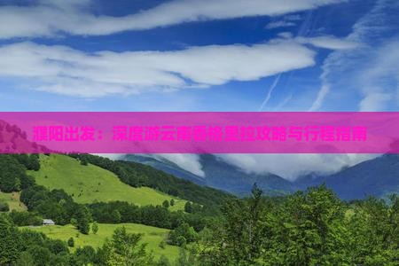 濮阳出发：深度游云南香格里拉攻略与行程指南