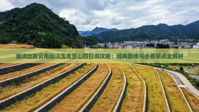潍坊出发云南丽江玉龙雪山四日游攻略：经典路线与必看景点全解析