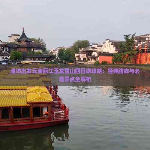 潍坊出发云南丽江玉龙雪山四日游攻略：经典路线与必看景点全解析