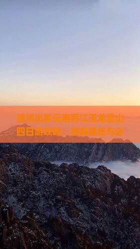 潍坊出发云南丽江玉龙雪山四日游攻略：经典路线与必看景点全解析