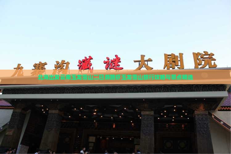 北海出发云南玉龙雪山二日游路虾玉龙雪山旅行攻略与景点精选