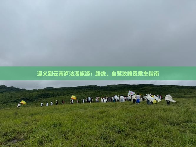 遵义到云南泸沽湖旅游：路线、自驾攻略及乘车指南