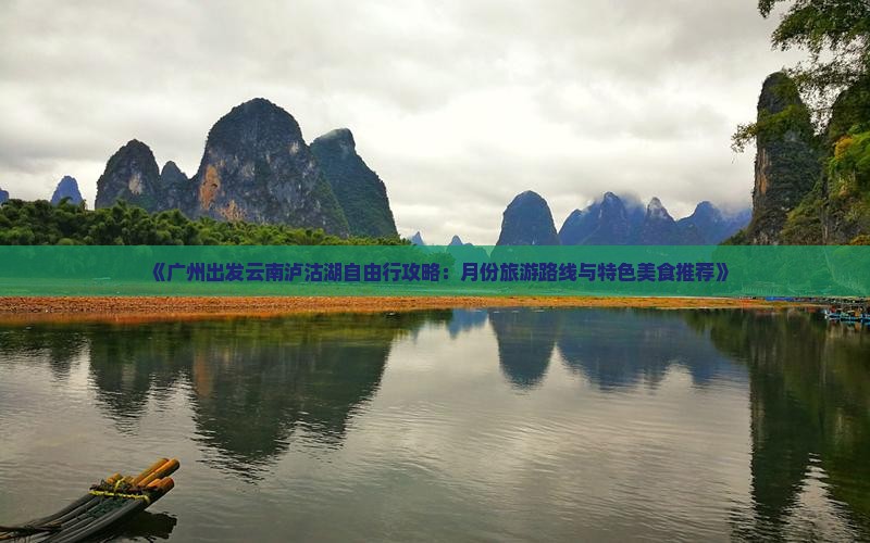 《广州出发云南泸沽湖自由行攻略：月份旅游路线与特色美食推荐》