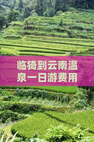 临猗到云南温泉一日游费用及路线、酒店推荐