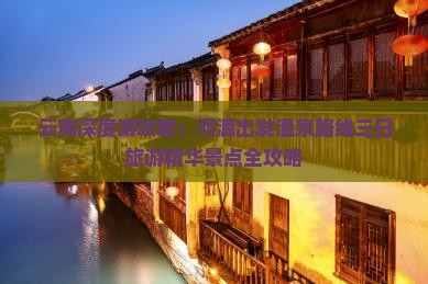 云南深度游攻略：河源出发温泉路线三日旅游精华景点全攻略