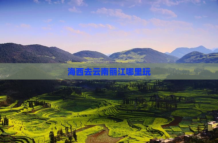 海西去云南丽江哪里玩