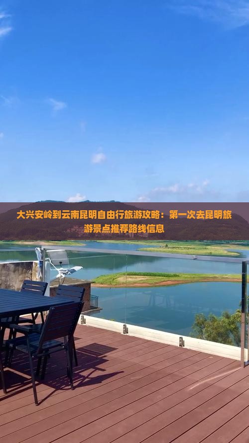 大兴安岭到云南昆明自由行旅游攻略：第一次去昆明旅游景点推荐路线信息