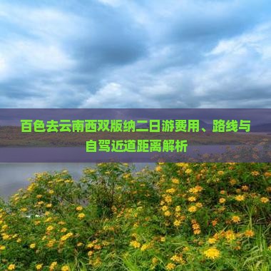 百色去云南西双版纳二日游费用、路线与自驾近道距离解析