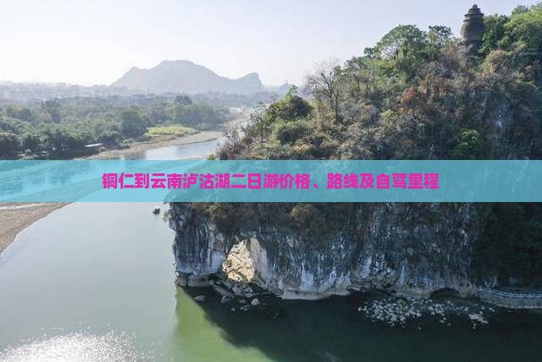 铜仁到云南泸沽湖二日游价格、路线及自驾里程