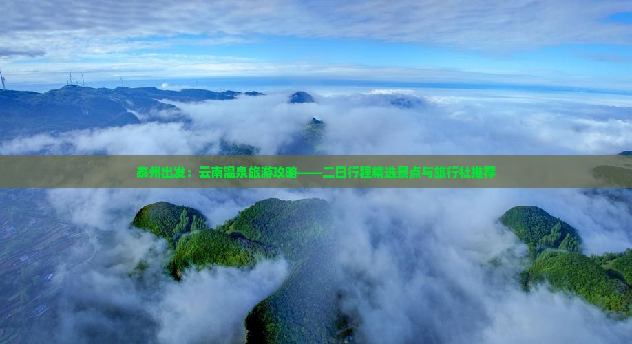 泰州出发：云南温泉旅游攻略——二日行程精选景点与旅行社推荐