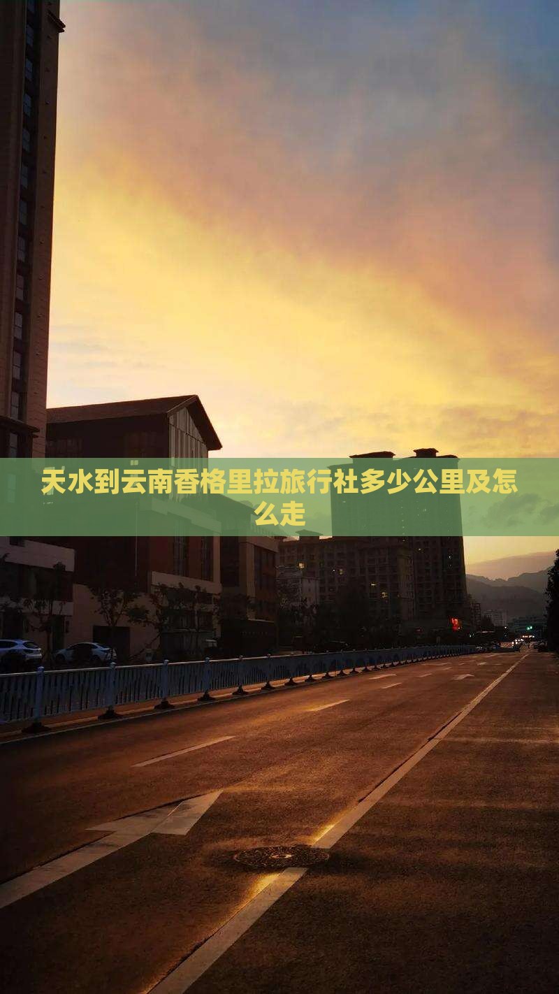 天水到云南香格里拉旅行社多少公里及怎么走