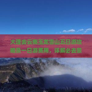大理去云南玉龙雪山五日游攻略及一日游费用，详解必去景点与旅游心得