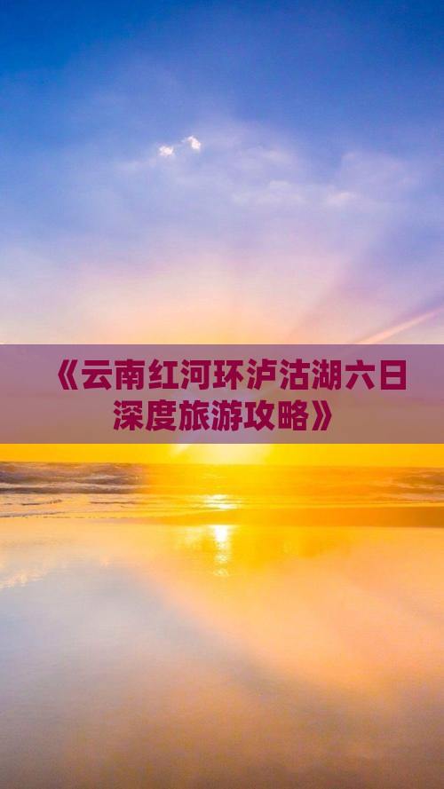 《云南红河环泸沽湖六日深度旅游攻略》