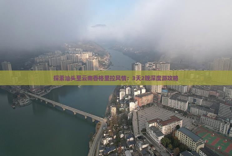 探索汕头至云南香格里拉风情：3天2晚深度游攻略