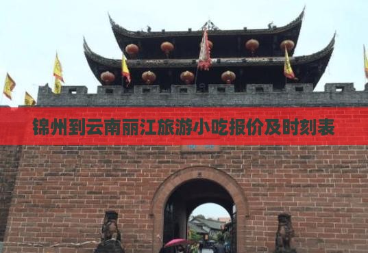 锦州到云南丽江旅游小吃报价及时刻表