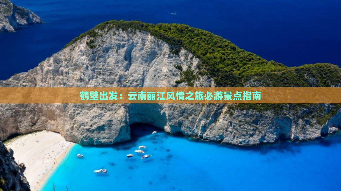 鹤壁出发：云南丽江风情之旅必游景点指南