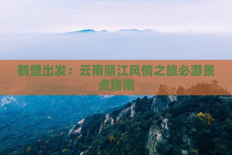 鹤壁出发：云南丽江风情之旅必游景点指南