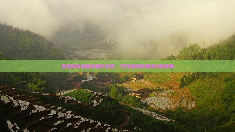 宜宾出发探秘云南泸沽湖：7日深度游攻略与行程安排