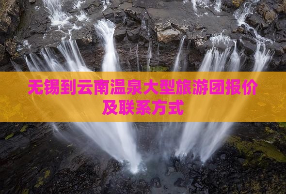 无锡到云南温泉大型旅游团报价及联系方式