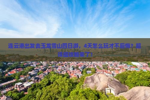 连云港去云南玉龙雪山四日游