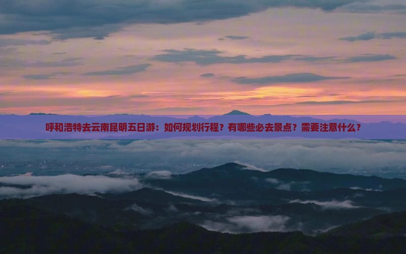 呼和浩特去云南昆明五日游